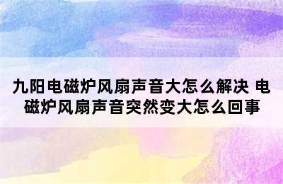 九阳电磁炉风扇声音大怎么解决 电磁炉风扇声音突然变大怎么回事